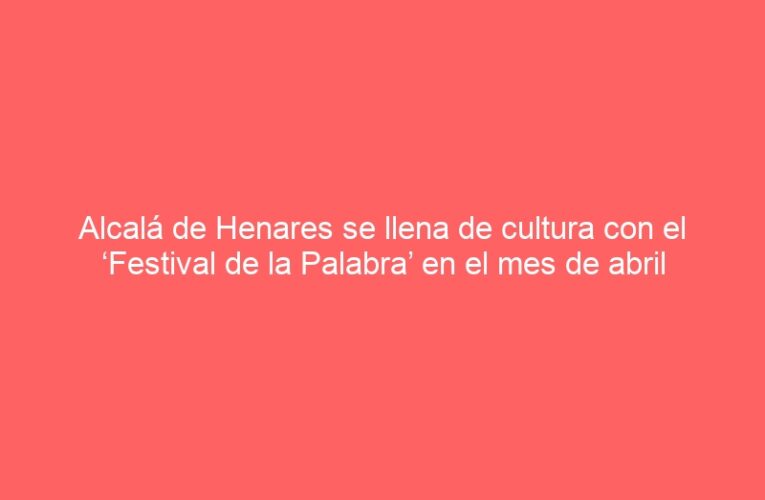 Alcalá de Henares se llena de cultura con el ‘Festival de la Palabra’ en el mes de abril