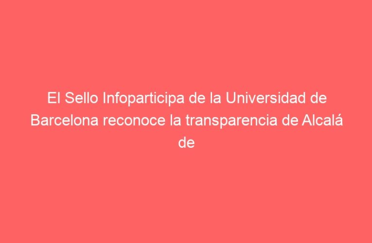 El Sello Infoparticipa de la Universidad de Barcelona reconoce la transparencia de Alcalá de Henares