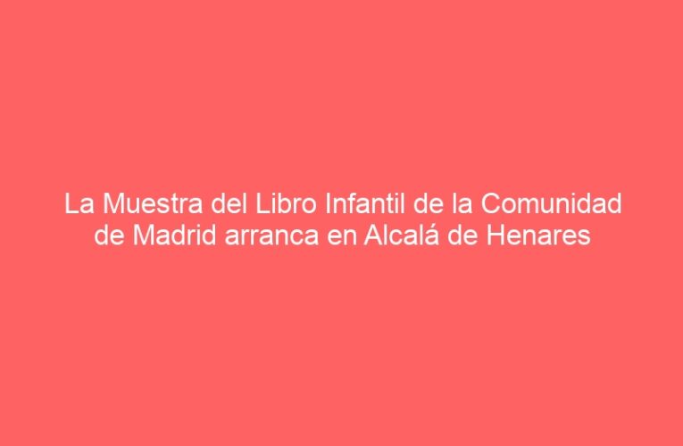 La Muestra del Libro Infantil de la Comunidad de Madrid arranca en Alcalá de Henares