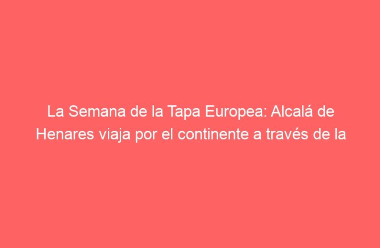 La Semana de la Tapa Europea: Alcalá de Henares viaja por el continente a través de la gastronomía