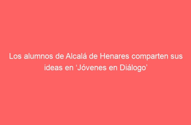 Los alumnos de Alcalá de Henares comparten sus ideas en ‘Jóvenes en Diálogo’