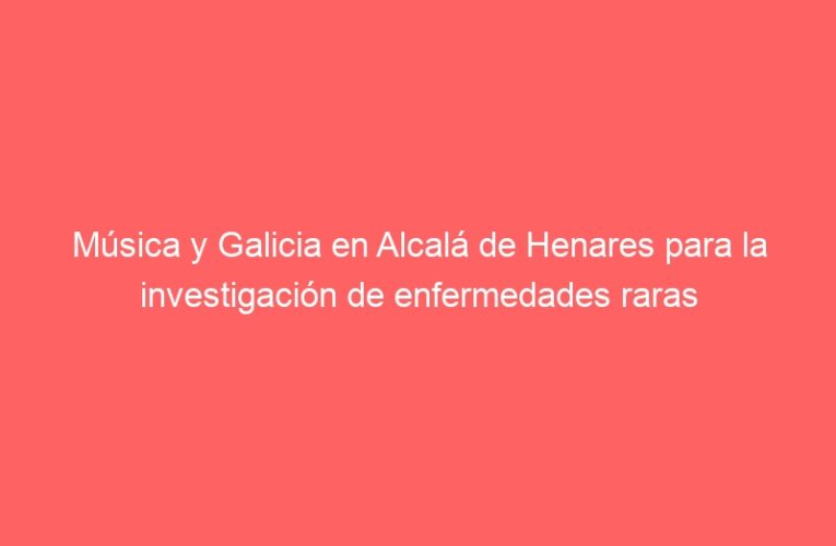 Música y Galicia en Alcalá de Henares para la investigación de enfermedades raras
