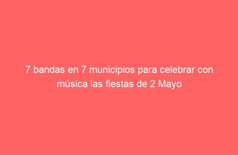 7 bandas en 7 municipios para celebrar con música las fiestas de 2 Mayo