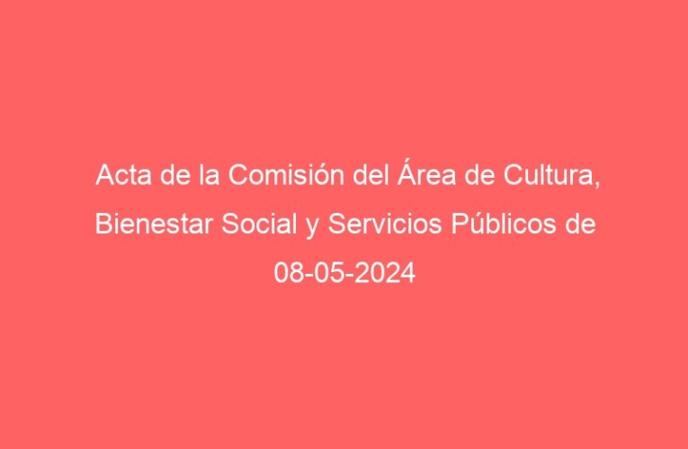 Acta de la Comisión del Área de Cultura, Bienestar Social y Servicios Públicos de 08-05-2024