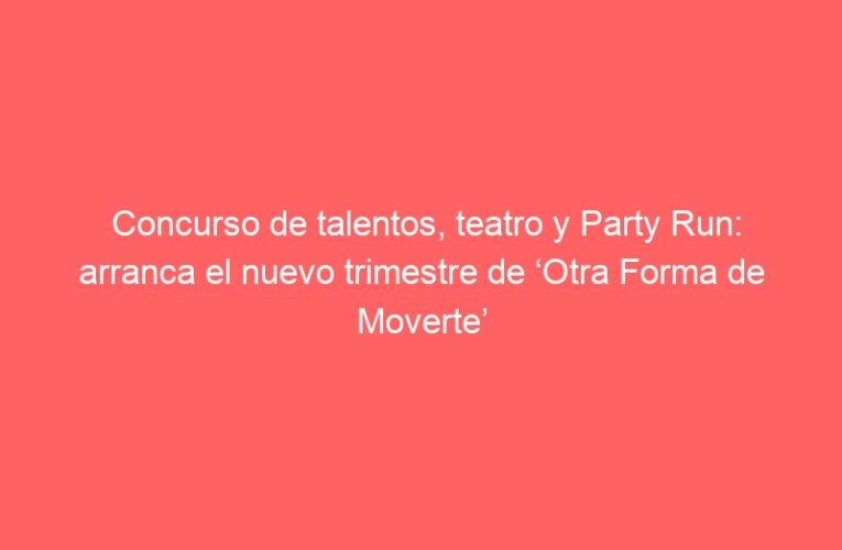 Concurso de talentos, teatro y Party Run: arranca el nuevo trimestre de ‘Otra Forma de Moverte’ en Alcalá de Henares