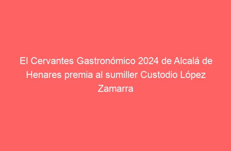 El Cervantes Gastronómico 2024 de Alcalá de Henares premia al sumiller Custodio López Zamarra