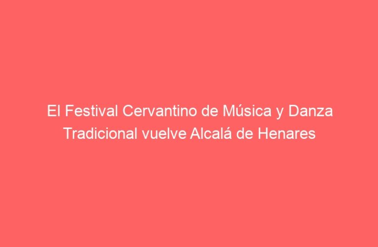 El Festival Cervantino de Música y Danza Tradicional vuelve Alcalá de Henares