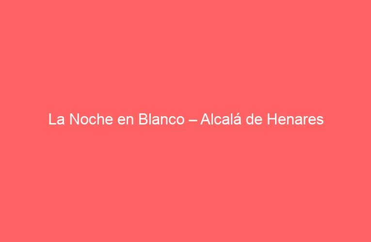 La Noche en Blanco – Alcalá de Henares