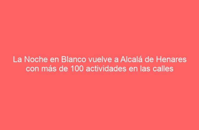 La Noche en Blanco vuelve a Alcalá de Henares con más de 100 actividades en las calles