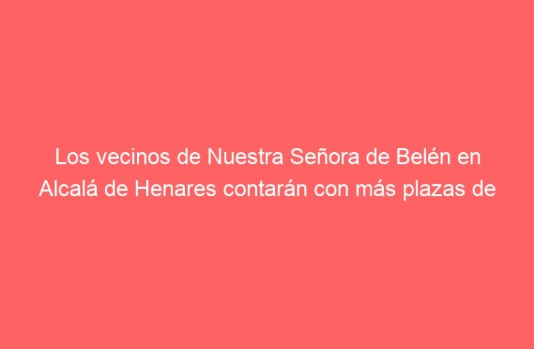 Los vecinos de Nuestra Señora de Belén en Alcalá de Henares contarán con más plazas de aparcamiento