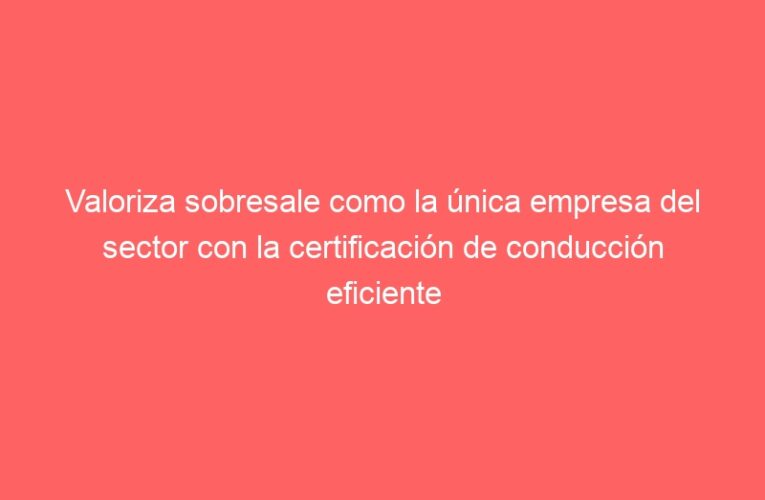 Valoriza sobresale como la única empresa del sector con la certificación de conducción eficiente