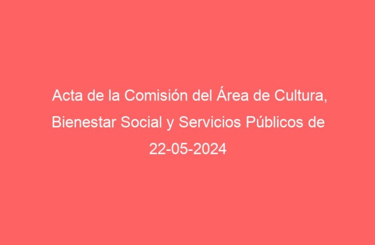 Acta de la Comisión del Área de Cultura, Bienestar Social y Servicios Públicos de 22-05-2024