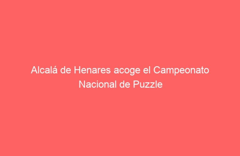 Alcalá de Henares acoge el Campeonato Nacional de Puzzle