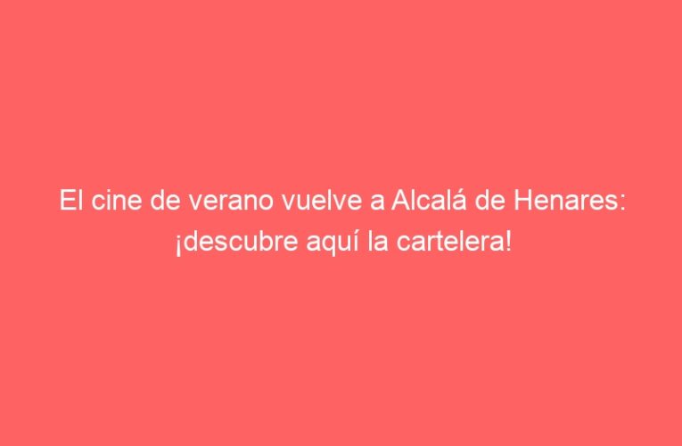 El cine de verano vuelve a Alcalá de Henares: ¡descubre aquí la cartelera!