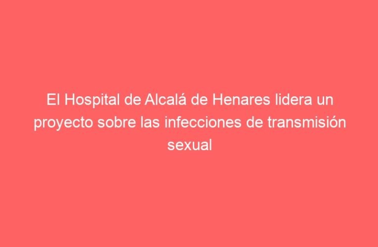 El Hospital de Alcalá de Henares lidera un proyecto sobre las infecciones de transmisión sexual