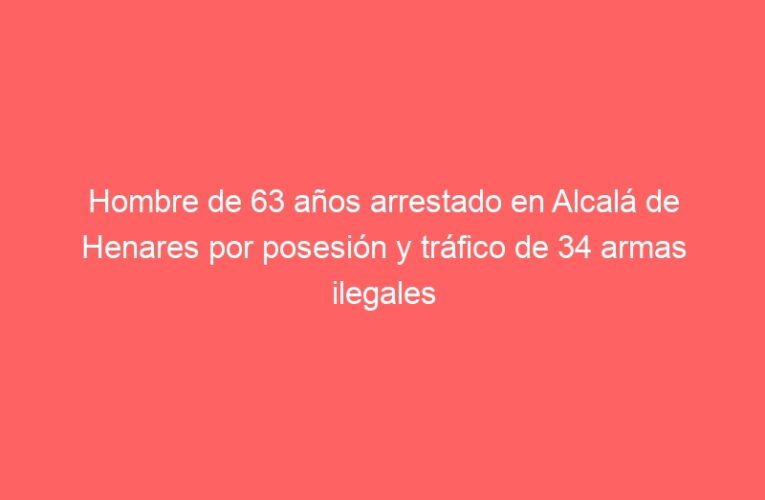 Hombre de 63 años arrestado en Alcalá de Henares por posesión y tráfico de 34 armas ilegales