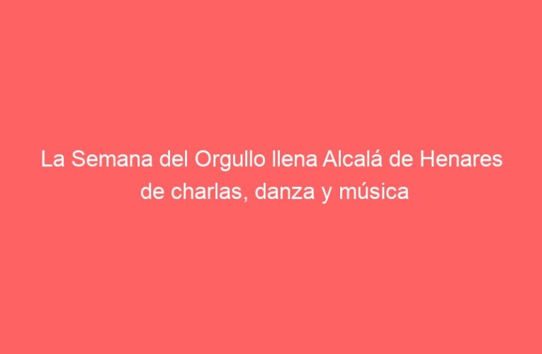 La Semana del Orgullo llena Alcalá de Henares de charlas, danza y música