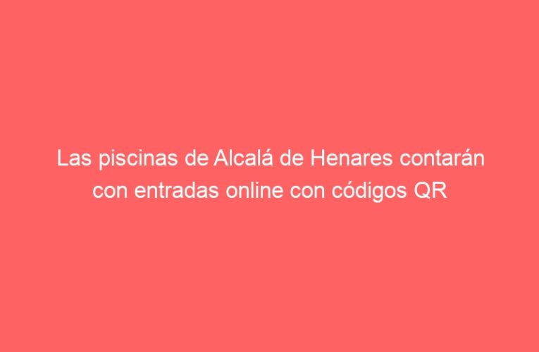Las piscinas de Alcalá de Henares contarán con entradas online con códigos QR