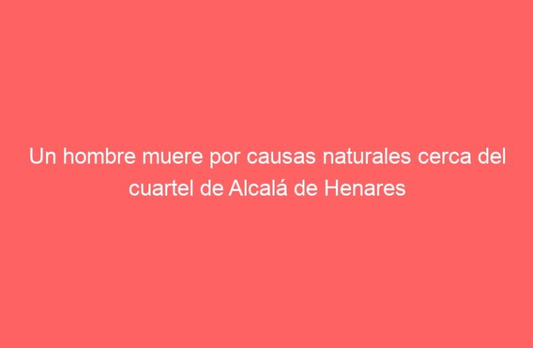 Un hombre muere por causas naturales cerca del cuartel de Alcalá de Henares