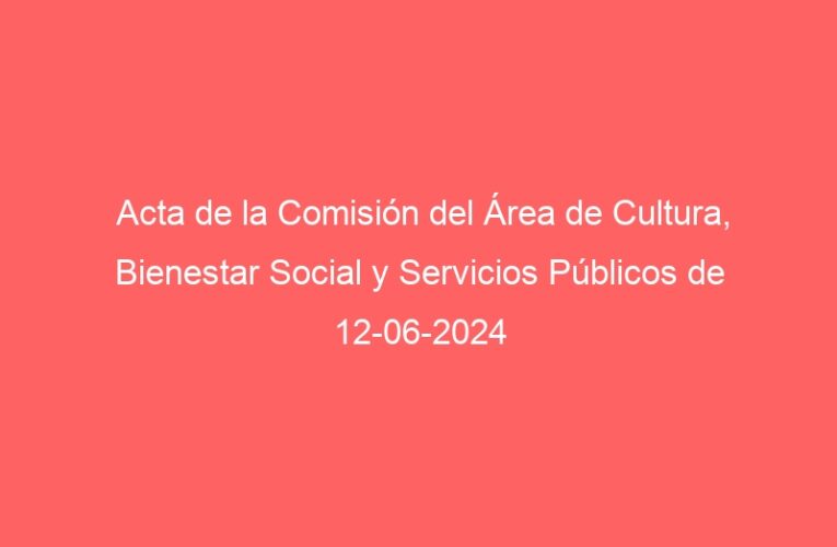 Acta de la Comisión del Área de Cultura, Bienestar Social y Servicios Públicos de 12-06-2024