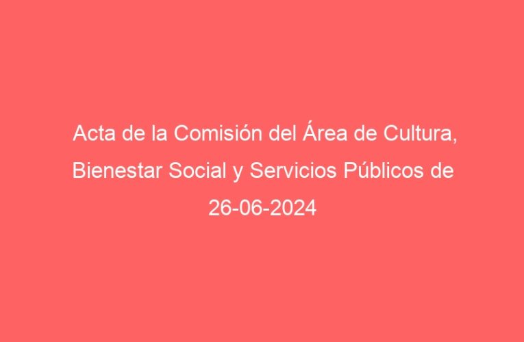 Acta de la Comisión del Área de Cultura, Bienestar Social y Servicios Públicos de 26-06-2024
