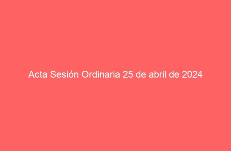Acta Sesión Ordinaria 25 de abril de 2024