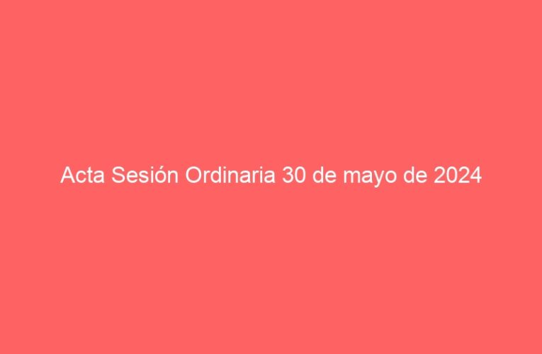 Acta Sesión Ordinaria 30 de mayo de 2024