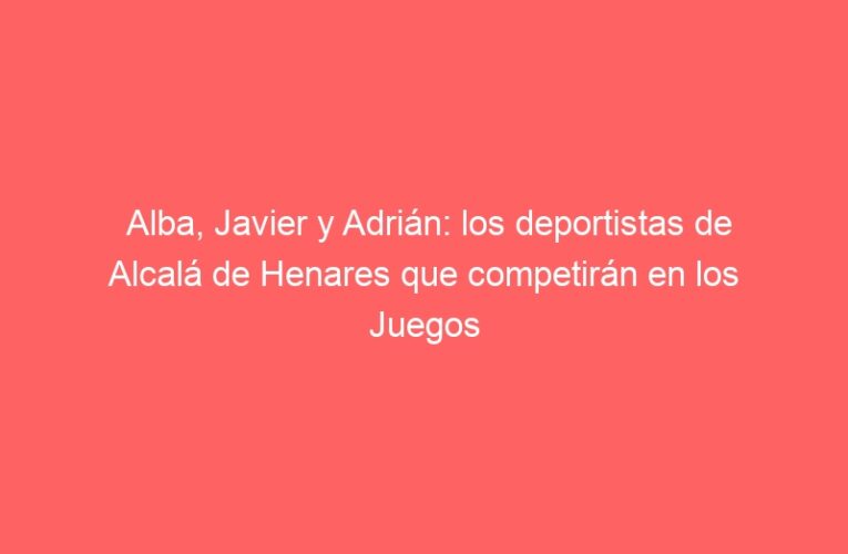 Alba, Javier y Adrián: los deportistas de Alcalá de Henares que competirán en los Juegos Olímpicos