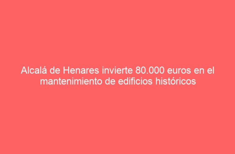 Alcalá de Henares invierte 80.000 euros en el mantenimiento de edificios históricos