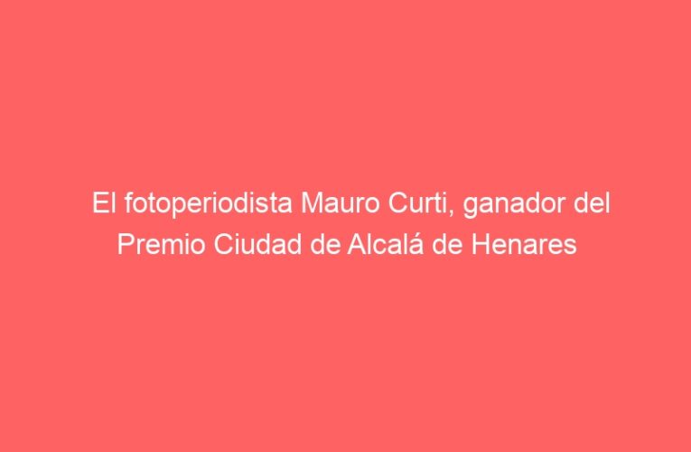 El fotoperiodista Mauro Curti, ganador del Premio Ciudad de Alcalá de Henares