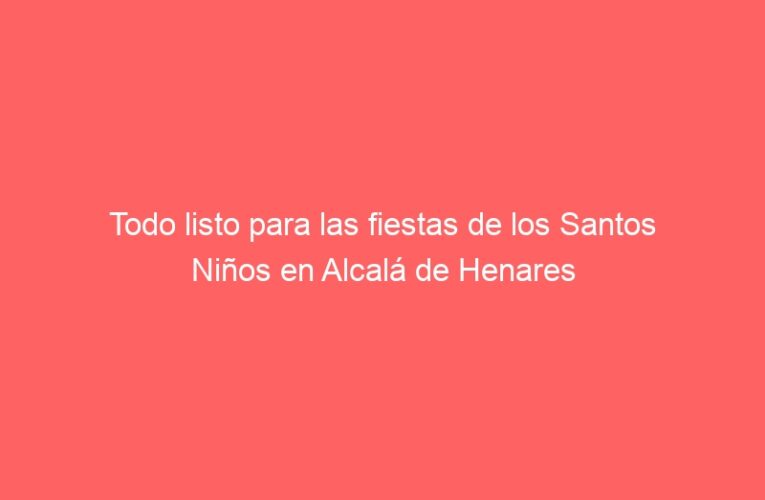 Todo listo para las fiestas de los Santos Niños en Alcalá de Henares