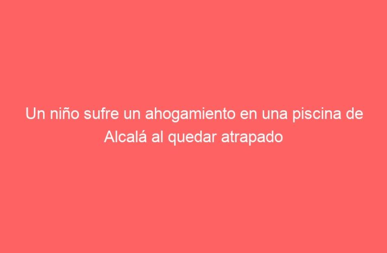 Un niño sufre un ahogamiento en una piscina de Alcalá al quedar atrapado