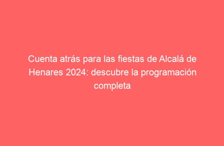 Cuenta atrás para las fiestas de Alcalá de Henares 2024: descubre la programación completa