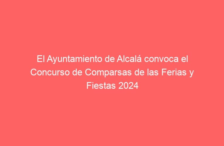 El Ayuntamiento de Alcalá convoca el Concurso de Comparsas de las Ferias y Fiestas 2024