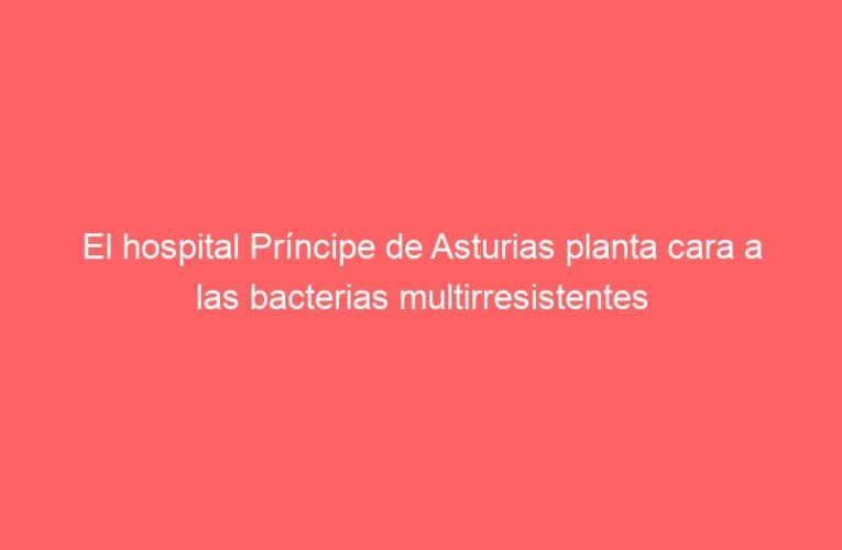El hospital Príncipe de Asturias planta cara a las bacterias multirresistentes