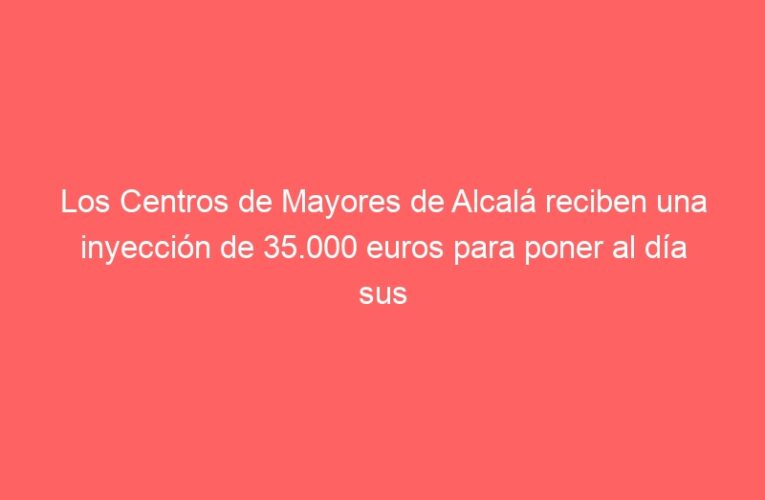 Los Centros de Mayores de Alcalá reciben una inyección de 35.000 euros para poner al día sus instalaciones