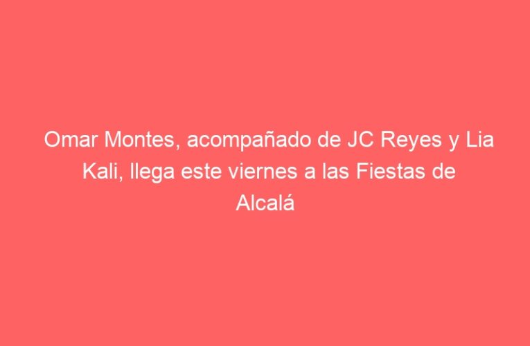 Omar Montes, acompañado de JC Reyes y Lia Kali, llega este viernes a las Fiestas de Alcalá