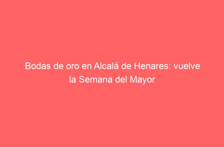 Bodas de oro en Alcalá de Henares: vuelve la Semana del Mayor