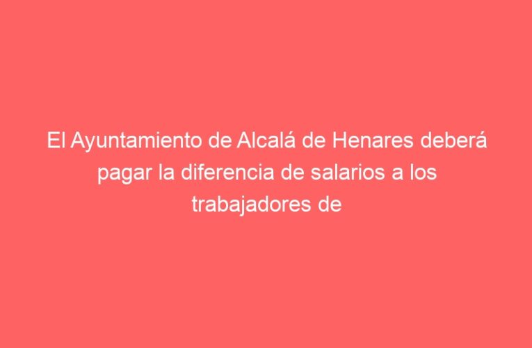 El Ayuntamiento de Alcalá de Henares deberá pagar la diferencia de salarios a los trabajadores de reinserción social