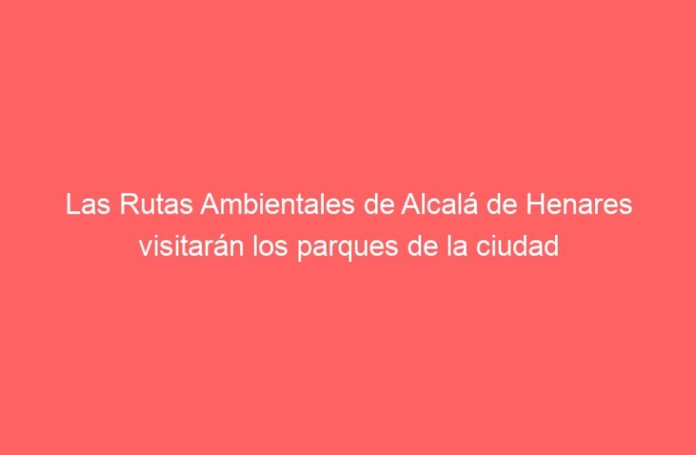 Las Rutas Ambientales de Alcalá de Henares visitarán los parques de la ciudad