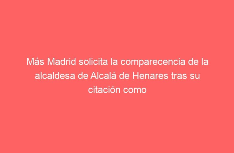 Más Madrid solicita la comparecencia de la alcaldesa de Alcalá de Henares tras su citación como investigada