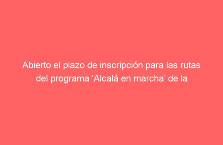 Abierto el plazo de inscripción para las rutas del programa ‘Alcalá en marcha’ de la Concejalía de Salud bajo el lema ‘¿Te vienes a caminar por Alcalá?’