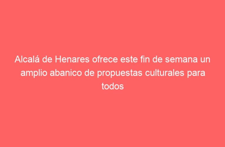 Alcalá de Henares ofrece este fin de semana un amplio abanico de propuestas culturales para todos los públicos
