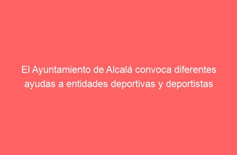 El Ayuntamiento de Alcalá convoca diferentes ayudas a entidades deportivas y deportistas