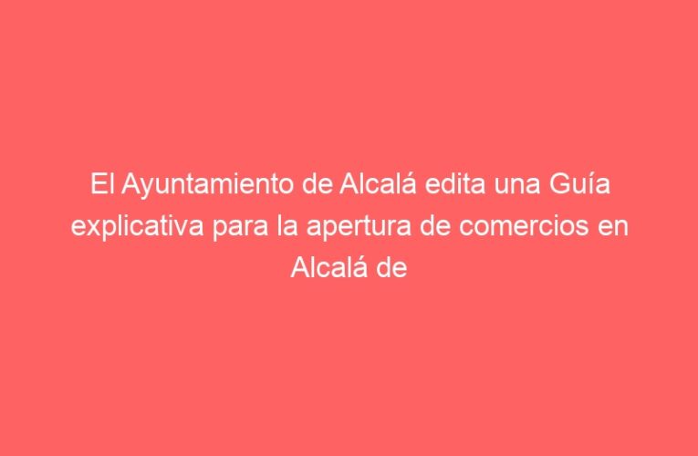 El Ayuntamiento de Alcalá edita una Guía explicativa para la apertura de comercios en Alcalá de Henares