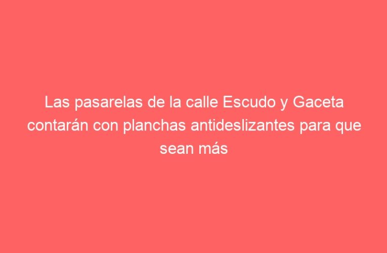 Las pasarelas de la calle Escudo y Gaceta contarán con planchas antideslizantes para que sean más seguras y accesibles