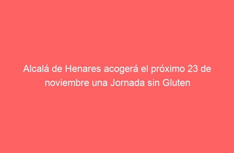 Alcalá de Henares acogerá el próximo 23 de noviembre una Jornada sin Gluten