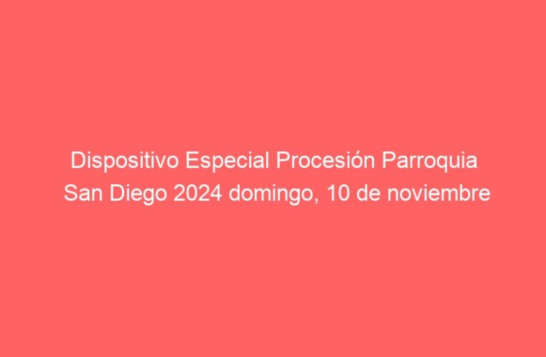 Dispositivo Especial Procesión Parroquia San Diego 2024 domingo, 10 de noviembre
