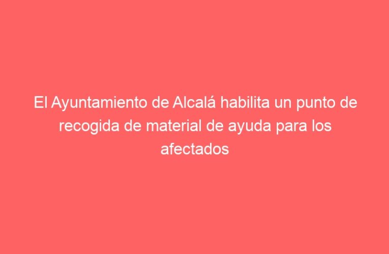 El Ayuntamiento de Alcalá habilita un punto de recogida de material de ayuda para los afectados por la DANA en el Centro Cultural Galatea