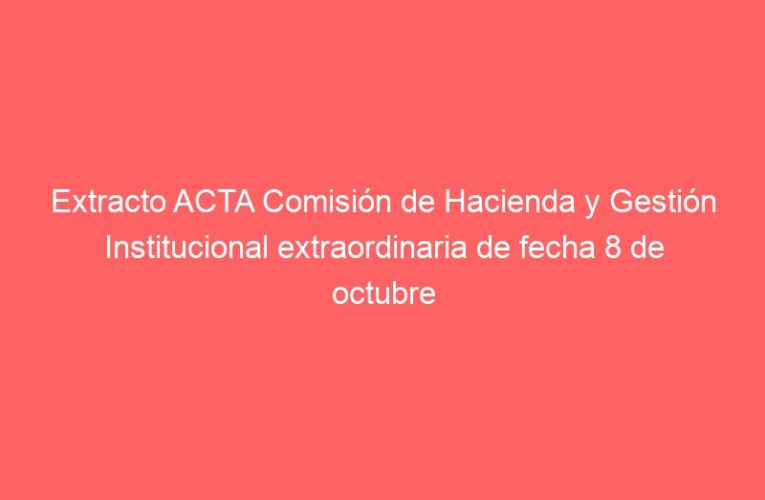 Extracto ACTA Comisión de Hacienda y Gestión Institucional extraordinaria de fecha 8 de octubre del 2024